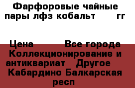 Фарфоровые чайные пары лфз кобальт 70-89гг › Цена ­ 750 - Все города Коллекционирование и антиквариат » Другое   . Кабардино-Балкарская респ.